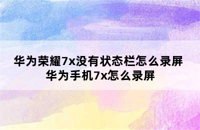 华为荣耀7x没有状态栏怎么录屏 华为手机7x怎么录屏